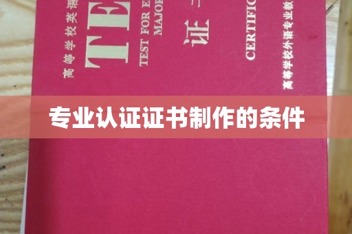 武胜专业认证证书制作的条件